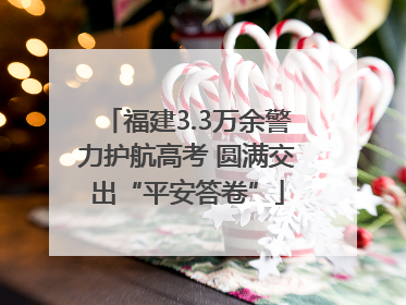 福建3.3万余警力护航高考 圆满交出“平安答卷”